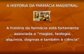 A HISTÓRIA DA FARMÁCIA MAGISTRAL: A história da farmácia está fortemente associada a magias, teologia, alquimia, dogmas e também à ciência.