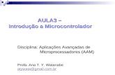 AULA3 – Introdução a Microcontrolador Disciplina: Aplicações Avançadas de Microprocessadores (AAM) Microprocessadores (AAM) Profa. Ana T. Y. Watanabe atywata@gmail.com.br.