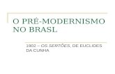 O PRÉ-MODERNISMO NO BRASL 1902 – OS SERTÕES, DE EUCLIDES DA CUNHA.