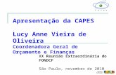 Apresentação da CAPES Lucy Anne Vieira de Oliveira Coordenadora Geral de Orçamento e Finanças XX Reunião Extraordinária do FONDCF São Paulo, novembro de.