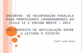 ENCONTRO DE RECUPERAÇÃO PARALELA PARA PROFESSORES COORDENADORES DO CICLO II E ENSINO MÉDIO – 2011 UMA PROPOSTA DE ARTICULAÇÃO ENTRE A LEITURA E ESCRITA.
