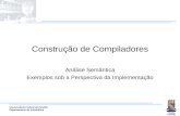 Universidade Federal da Paraíba Departamento de Informática Construção de Compiladores Análise Semântica Exemplos sob a Perspectiva da Implementação.
