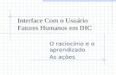 Interface Com o Usuário Fatores Humanos em IHC O raciocínio e o aprendizado As ações.