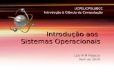 Introdução aos Sistemas Operacionais Luiz A M Palazzo Abril de 2010 UCPEL/CPOLI/BCC Introdução à Ciência da Computação.