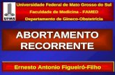 ABORTAMENTO RECORRENTE Universidade Federal de Mato Grosso do Sul Faculdade de Medicina - FAMED Departamento de Gineco-Obstetrícia Ernesto Antonio Figueiró-Filho.