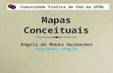 Mapas Conceituais Angelo de Moura Guimarães angelo@dcc.ufmg.br Angelo de Moura Guimarães angelo@dcc.ufmg.br Comunidade Prática de EAD da UFMG.
