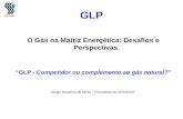 Sindigás GLP O Gás na Matriz Energética: Desafios e Perspectivas. GLP - Competidor ou complemento ao gás natural? Sergio Bandeira de Mello – Presidente.