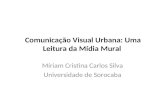 Comunicação Visual Urbana: Uma Leitura da Mídia Mural Míriam Cristina Carlos Silva Universidade de Sorocaba.