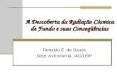 A Descoberta da Radiação Cósmica de Fundo e suas Conseqüências Ronaldo E. de Souza Dept. Astronomia, IAG/USP.