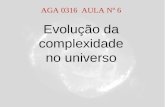 Evolução da complexidade no universo AGA 0316 AULA Nº 6.
