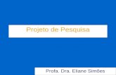 Projeto de Pesquisa Profa. Dra. Eliane Simões. Planejamento do trabalho de pesquisa O PROJETO DE PESQUISA: