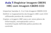 Aula 7.Registrar Imagem CBERS HRC com Imagem CBERS CCD Importar bandas 2, 3 e 4 da imagem CBERS CCD Definir o mapeamento da imagem HRC com CCD utilizando.