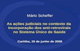 Mário Scheffer As ações judiciais no contexto da incorporação dos anti-retrovirais no Sistema Único de Saúde Mário Scheffer As ações judiciais no contexto.