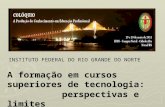 A formação em cursos superiores de tecnologia: perspectivas e limites INSTITUTO FEDERAL DO RIO GRANDE DO NORTE.