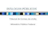 DIÁLOGOS PÚBLICOS Tribunal de Contas da União Ministério Público Federal.