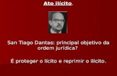 Ato ilícito. San Tiago Dantas: principal objetivo da ordem jurídica? É proteger o lícito e reprimir o ilícito.