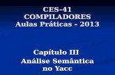 CES-41 COMPILADORES Aulas Práticas - 2013 Capítulo III Análise Semântica no Yacc.