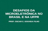 DESAFIOS DA MICROELETRÔNICA NO BRASIL E NA UFPR PROF. OSCAR C. GOUVEIA FILHO.