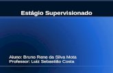 Estágio Supervisionado Aluno: Bruno Rene da Silva Mota Professor: Luiz Sebastião Costa.