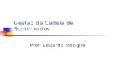 Gestão da Cadeia de Suprimentos Prof. Eduardo Mangini.
