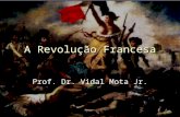 1 A Revolução Francesa Prof. Dr. Vidal Mota Jr.. 2 Revolução Francesa Revolução Francesa Revolução Francesa é o nome dado ao conjunto de acontecimentos.