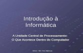 SENAC – TDS – Prof. Sérgio Lima Introdução à Informática A Unidade Central de Processamento: O Que Acontece Dentro do Computador.
