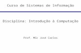 Curso de Sistemas de Informação Disciplina: Introdução à Computação Prof. MSc José Carlos.