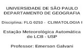 UNIVERSIDADE DE SÃO PAULO DEPARTAMENTO DE GEOGRAFIA Disciplina: FLG 0253 - CLIMATOLOGIA I Estação Meteorológica Automática do LCB - USP Professor: Emerson.