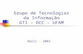 Grupo de Tecnologias da Informação GTI - DCC - UFAM Abril - 2003.