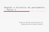 Região e história do pensamento – Parte I Profa. Dra. Rita de Cássia Ariza da Cruz Regionalização do Espaço Brasileiro.