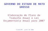 Elaboração do Plano de Trabalho Anual e Lei Orçamentária Anual para 2007 GOVERNO DO ESTADO DE MATO GROSSO Cuiabá/MT, julho de 2006.