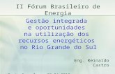 II Fórum Brasileiro de Energia Gestão integrada e oportunidades na utilização dos recursos energéticos no Rio Grande do Sul Eng. Reinaldo Castro Bento.