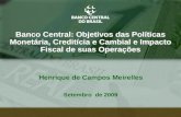 1 Henrique de Campos Meirelles Banco Central: Objetivos das Políticas Monetária, Creditícia e Cambial e Impacto Fiscal de suas Operações Setembro de 2009.