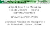 Linha 3, lote 2 do Metrô do Rio de Janeiro – Trecho Barreto/Alcântara Convênio n°001/2008 Secretaria Nacional de Transporte e da Mobilidade Urbana - SeMob.