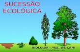 SUCESSÃO ECOLÓGICA BIOLOGIA – YES, WE CAN! Prof. Thiago Moraes Lima.