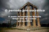O período pré-socrático O ponto de partida da filosofia Grega está no período pré-socrático.