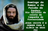 Dia nacional da coleta da Campanha da Fraternidade JESUS CRISTO É O SENHOR PARA A GLÓRIA DE DEUS PAI Domingo de Ramos e da Paixão do Senhor.