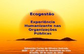 Ecogestão Experiência Humanizante nas Organizações Públicas Sebastião Carlos de Oliveira Andrade IBQV – 12ª. Jornada de Qualidade de Vida Brasília, 28.