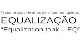 Tratamentos primários de efluentes líquidos EQUALIZAÇÃO Equalization tank – EQ.