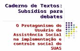 O Protagonismo do Usuário da Assistência Social na implementação e controle social do SUAS Edval Bernardino Campos Caderno de Textos: Subsídios para debates.