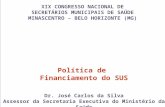 XIX CONGRESSO NACIONAL DE SECRETÁRIOS MUNICIPAIS DE SAÚDE MINASCENTRO – BELO HORIZONTE (MG) Política de Financiamento do SUS Dr. José Carlos da Silva Assessor.