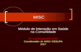 MISC Módulo de Interação em Saúde na Comunidade Dr. Yuji Magalhães Ikuta Coordenador do MISC-CESUPA 2007.