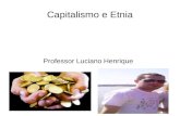 Capitalismo e Etnia Professor Luciano Henrique. Capitalismo o que é? Sistema Econômico e social,ou seja diz como um país pensa sua economia ( dinheiro.