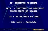 Francisco Rezende 30º ENCONTRO REGIONAL IRIB - INSTITUTO DE REGISTRO IMOBILIÁRIO DO BRASIL 24 a 26 de Maio de 2012 São Luiz - Maranhão.