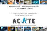 Associação Catarinense de Empresas de Tecnologia Panorama do Desenvolvimento de TI em Santa Catarina O Modelo Catarinense baseado em Propriedade Intelectual.