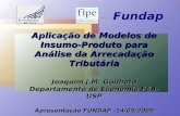 Aplicação de Modelos de Insumo-Produto para Análise da Arrecadação Tributária Joaquim J.M. Guilhoto Departamento de Economia FEA-USP Apresentação FUNDAP.