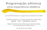 1 Programação eXtrema uma experiência didática Curso Ministrado no segundo semestre de 2001 Alfredo Goldman, Carlos Ferreira e Fabio Kon {gold, cef, kon}@ime.usp.br.