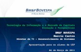Tecnologia da Informação e o Mercado de Capitais Evolução e Perspectivas BM&F BOVESPA Marcio Castro Diretor de TI – Desenvolvimento de Sistemas Apresentação.