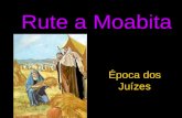 Rute a Moabita Época dos Juízes. Noemi, Elimeleque e os dois filhos, foram para Moabe por causa da fome que reinava em Israel.