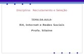 Disciplina: Recrutamento e Seleção TEMA DA AULA: RH, Internet e Redes Sociais Profa. Silaine.
